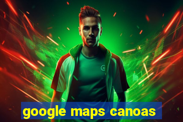 google maps canoas